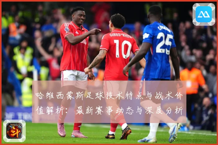 哈维西蒙斯足球技术特点与战术价值解析：最新赛事动态与深度分析