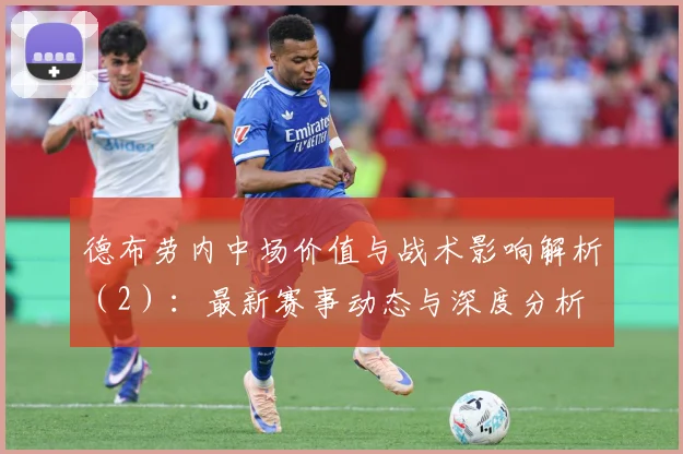 德布劳内中场价值与战术影响解析（2）：最新赛事动态与深度分析