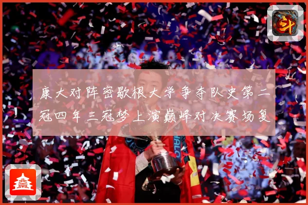 康大对阵密歇根大学争夺队史第二冠四年三冠梦上演巅峰对决赛场复盘：最新赛事动态与深度分析