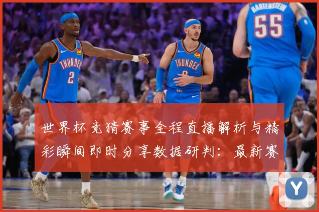 世界杯竞猜赛事全程直播解析与精彩瞬间即时分享数据研判：最新赛事动态与深度分析