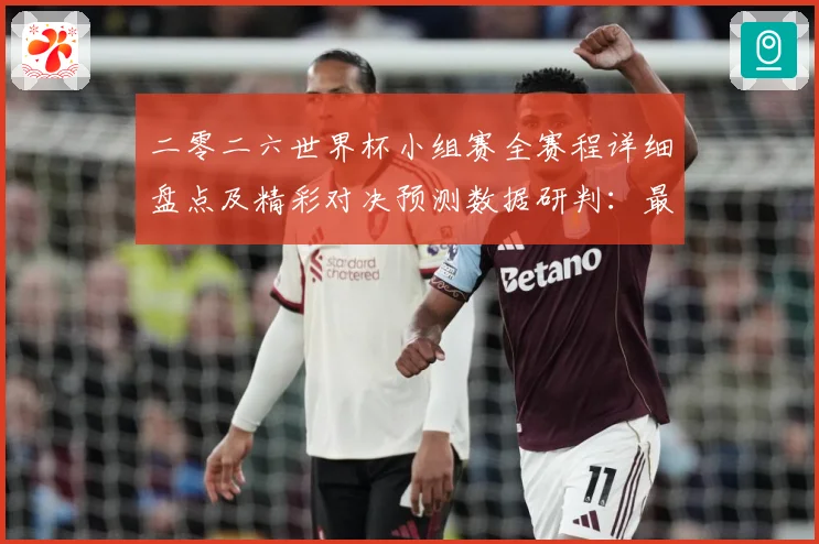 二零二六世界杯小组赛全赛程详细盘点及精彩对决预测数据研判：最新赛事动态与深度分析