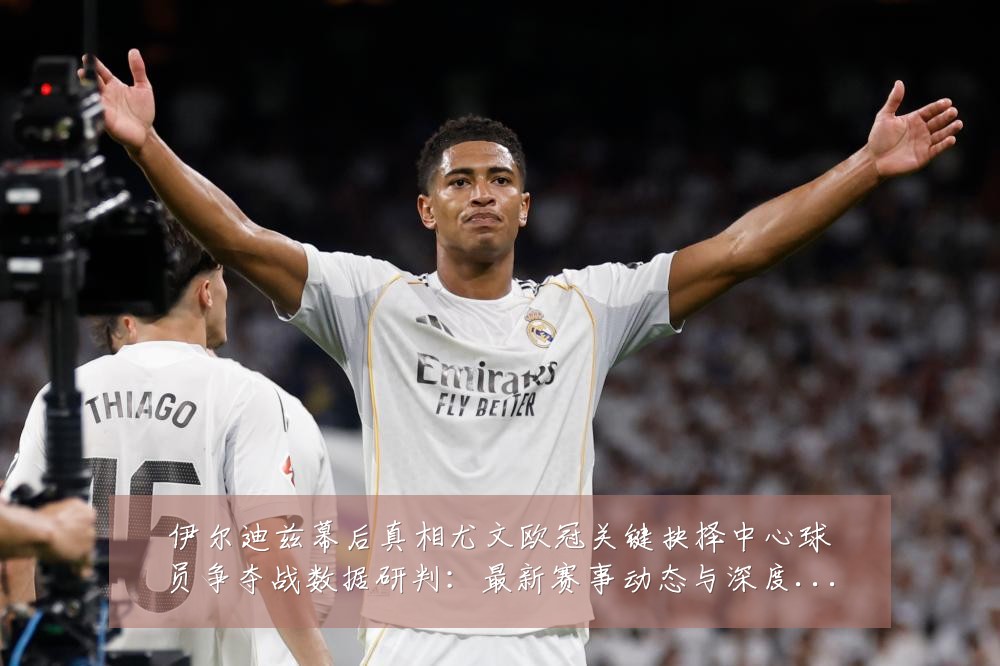 伊尔迪兹幕后真相尤文欧冠关键抉择中心球员争夺战数据研判:最新赛事动态与深度分析
