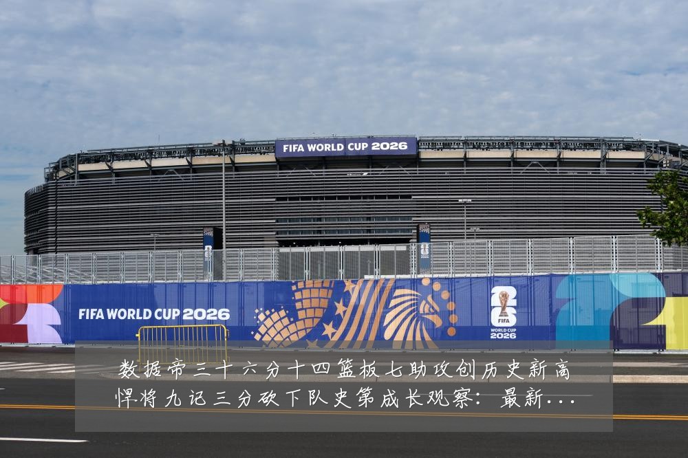 数据帝三十六分十四篮板七助攻创历史新高悍将九记三分砍下队史第成长观察:最新赛事动态与深度分析