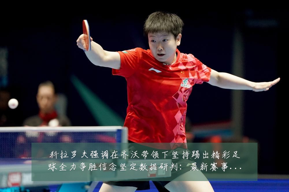 科拉罗夫强调在齐沃带领下坚持踢出精彩足球全力争胜信念坚定数据研判:最新赛事动态与深度分析