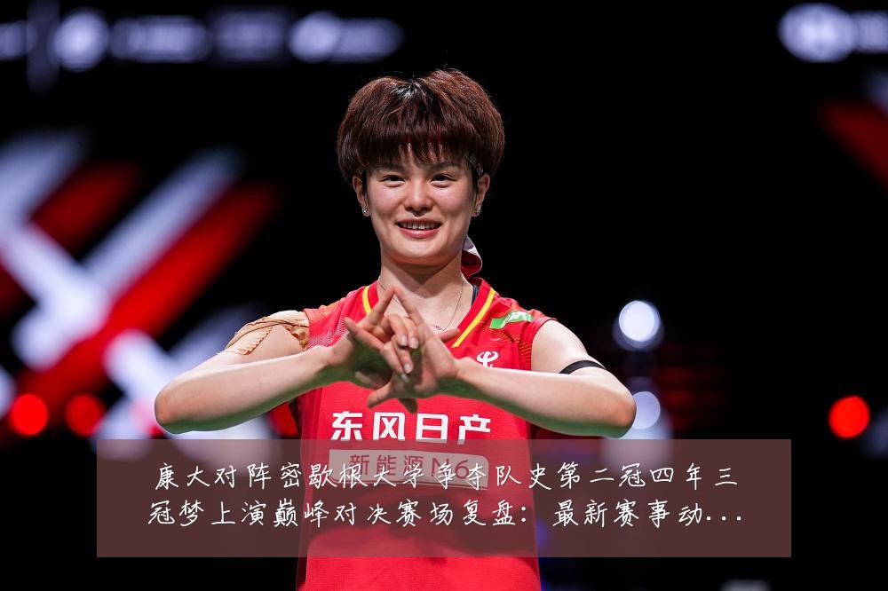 康大对阵密歇根大学争夺队史第二冠四年三冠梦上演巅峰对决赛场复盘:最新赛事动态与深度分析